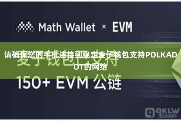 请确保您的手机连接到稳定麦子钱包支持POLKADOT的网络