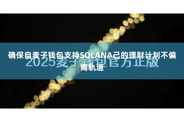 确保自麦子钱包支持SOLANA己的理财计划不偏离轨道