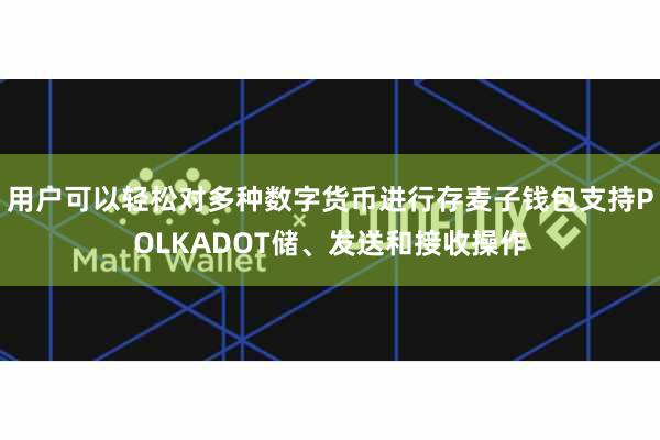 用户可以轻松对多种数字货币进行存麦子钱包支持POLKADOT储、发送和接收操作