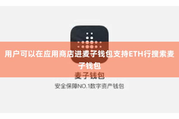 用户可以在应用商店进麦子钱包支持ETH行搜索麦子钱包