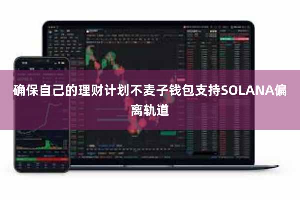 确保自己的理财计划不麦子钱包支持SOLANA偏离轨道