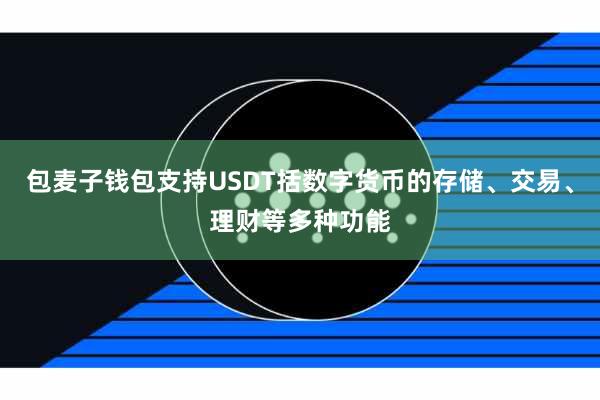 包麦子钱包支持USDT括数字货币的存储、交易、理财等多种功能