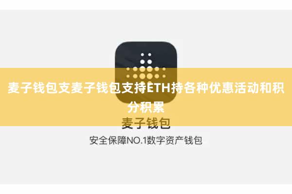 麦子钱包支麦子钱包支持ETH持各种优惠活动和积分积累