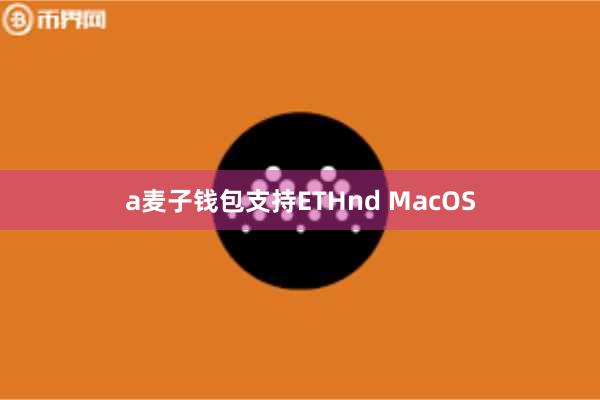 a麦子钱包支持ETHnd MacOS