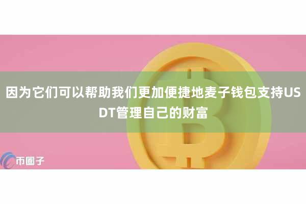 因为它们可以帮助我们更加便捷地麦子钱包支持USDT管理自己的财富