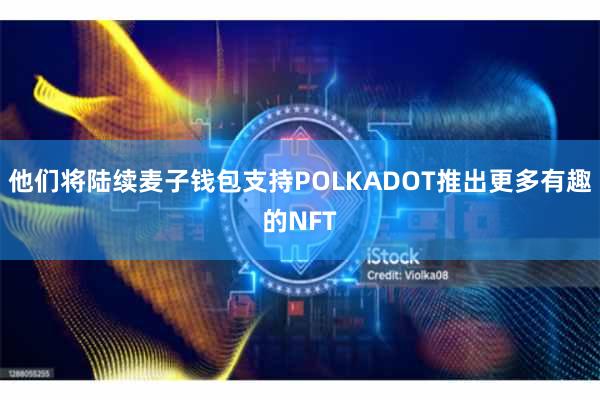 他们将陆续麦子钱包支持POLKADOT推出更多有趣的NFT