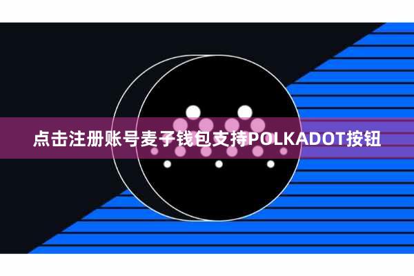 点击注册账号麦子钱包支持POLKADOT按钮
