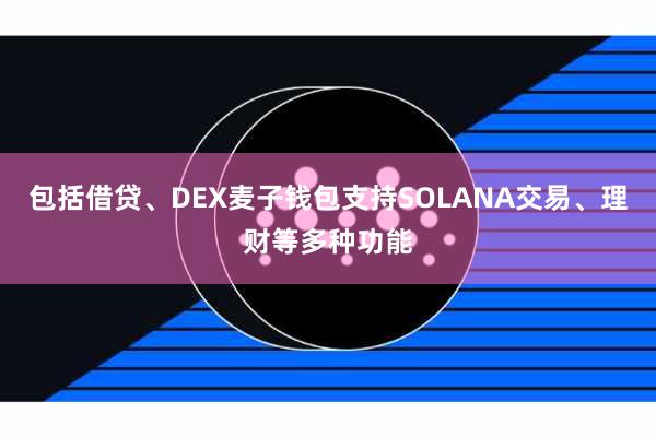 包括借贷、DEX麦子钱包支持SOLANA交易、理财等多种功能