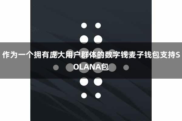 作为一个拥有庞大用户群体的数字钱麦子钱包支持SOLANA包