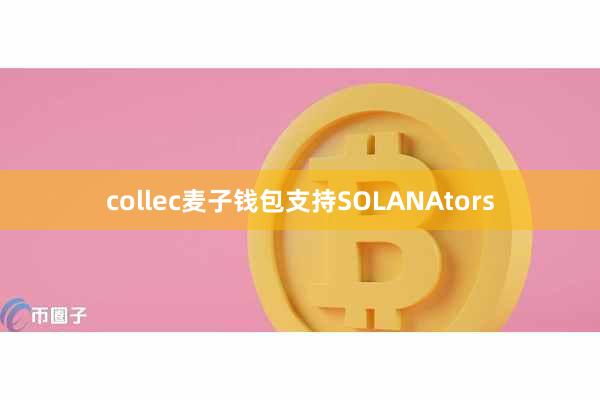 collec麦子钱包支持SOLANAtors