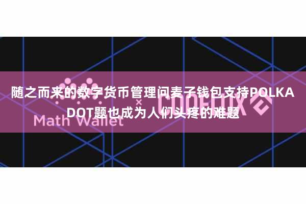 随之而来的数字货币管理问麦子钱包支持POLKADOT题也成为人们头疼的难题