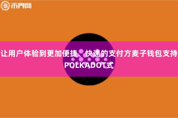 让用户体验到更加便捷、快速的支付方麦子钱包支持POLKADOT式