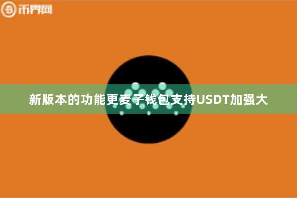 新版本的功能更麦子钱包支持USDT加强大