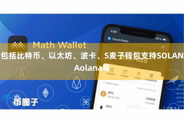 包括比特币、以太坊、波卡、S麦子钱包支持SOLANAolana等